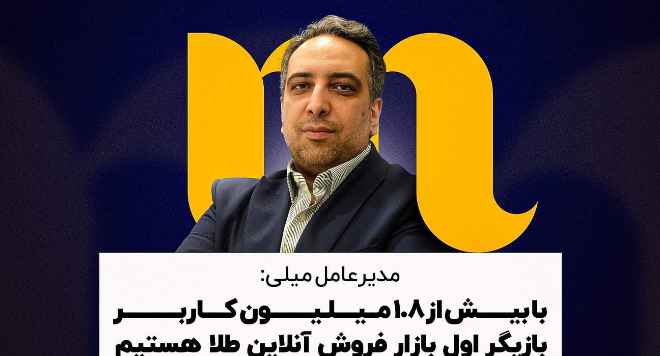 مدیرعامل میلی: با بیش از ۱.۸ میلیون کاربر بازیگر اول بازار فروش آنلاین طلا هستیم